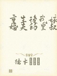 重生后我嫁了未婚夫的皇叔小说在线