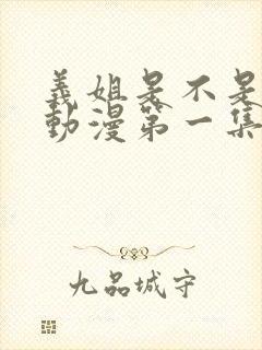 义姐是不是良女动漫第一集在线观看