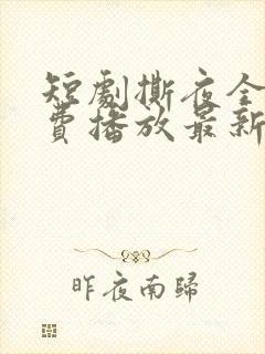 短剧撕夜全集免费播放最新章节