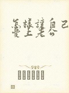 怎样让自己重新爱上老公