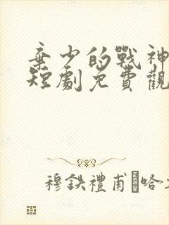 弃少的战神老婆短剧免费观看