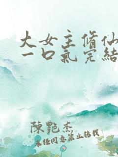 大女主修仙爽文一口气完结