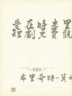 爱在时光里流转短剧免费观看