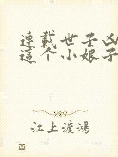 连载世子凶猛:这个小娘子,我抢定了