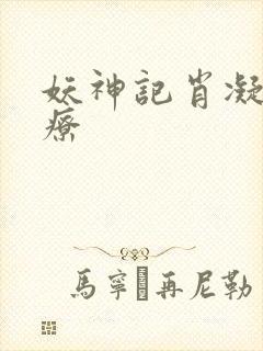 妖神记肖凝儿治疗