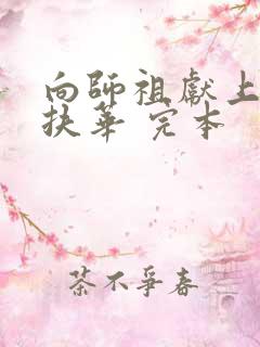 向师祖献上咸鱼扶华 完本