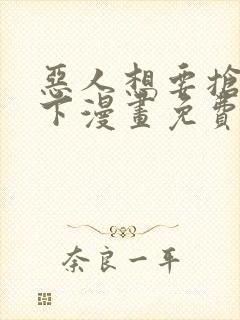 恶人想要抢救一下漫画免费阅读下拉式