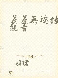 羞羞无遮挡在线观看