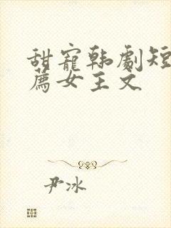 甜宠韩剧短剧推荐女主文