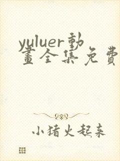 yuluer动画全集免费观看