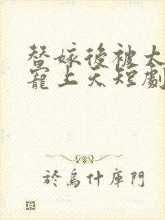 替嫁后被太子爷宠上天短剧免费观看