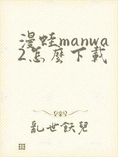 漫蛙manwa2怎么下载