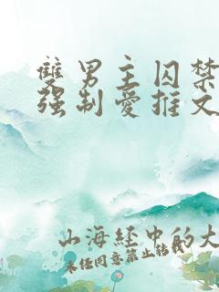 双男主囚禁调教强制爱推文