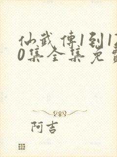 仙武传1到120集全集免费播放