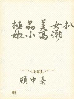 极品美女扒开粉嫩小高潮