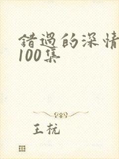 错过的深情短剧100集