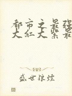 都市之最强狂兵大红大紫最新章节