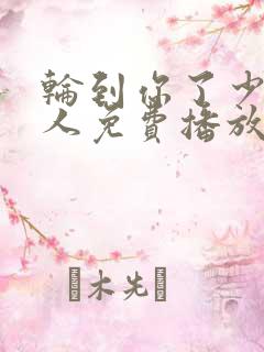 轮到你了少女大人免费播放