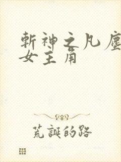 斩神之凡尘神域女主角