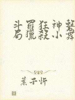 斗罗狂神系统开局猎杀小舞免费阅读