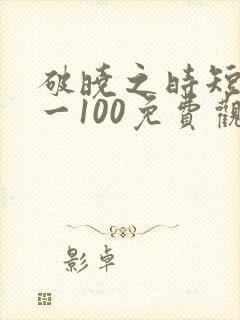 破晓之时短剧1一100免费观看