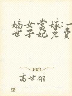 嫡女当嫁:一等世子妃免费