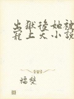 出狱后她被墨少宠上天小说