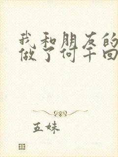 我和朋友的哥哥做了何千回