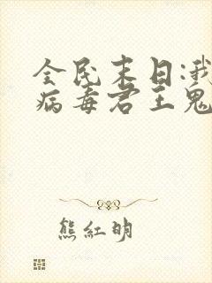 全民末日:我,病毒君王鬼神阎罗 txt