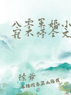 八零军婚小甜妻宠不停全文阅读