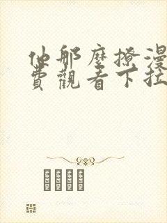 他那么撩漫画免费观看下拉式6漫画