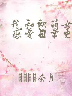 我和软萌女友的恋爱日常更新