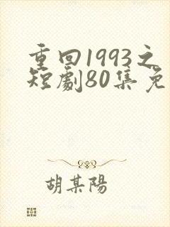 重回1993之短剧80集免费观看