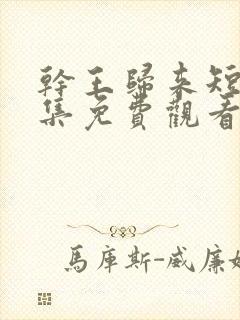 干王归来短剧全集免费观看