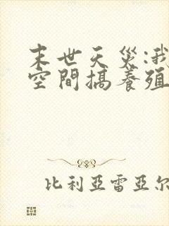 末世天灾:我在空间搞养殖揍趴长颈鹿txt