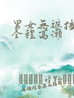 男女无遮挡高清全程高潮