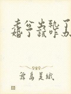 老公出轨了想离婚了该咋办