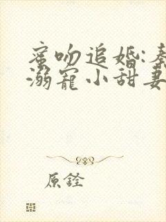 蜜吻追婚:秦爷溺宠小甜妻免费阅读