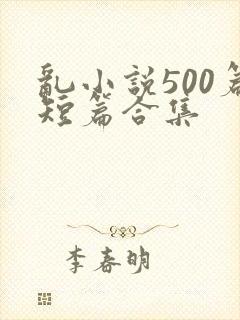 乱小说500篇短篇合集
