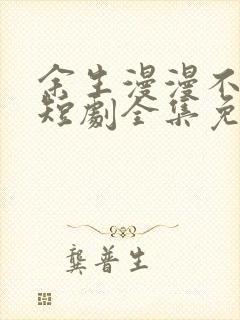 余生漫漫不相见短剧全集免费观看