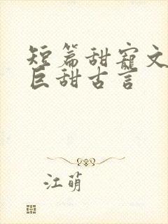 短篇甜宠文推荐巨甜古言