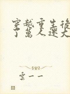 穿越重生后我成了万人迷大小姐