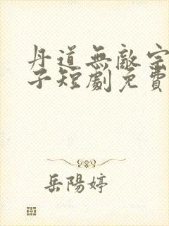 丹道无敌宗门仙子短剧免费观看高清版下载