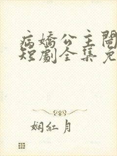 病娇公主闹翻天短剧全集免费观看