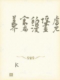 美食的俘虏美食界篇漫画免费阅读