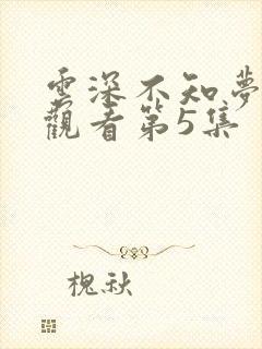 云深不知梦免费观看第5集