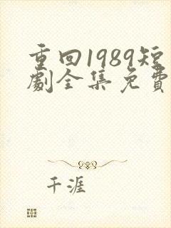 重回1989短剧全集免费