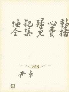 他犯归心动短剧全集免费播放