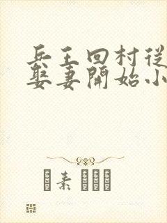 兵王回村从返乡娶妻开始小说