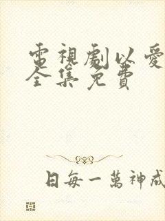 电视剧以爱为营全集免费